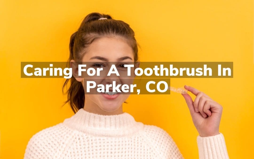 Caring for a Toothbrush in Parker, CO